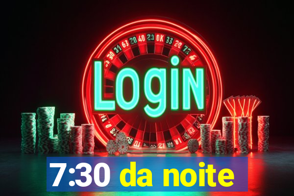 7:30 da noite